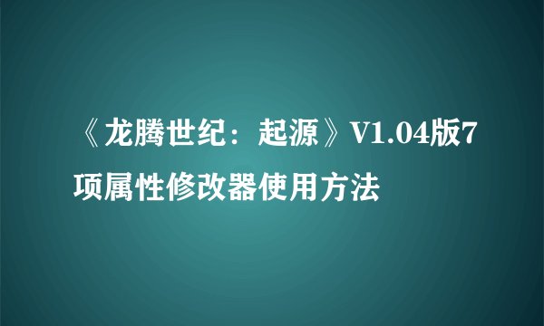 《龙腾世纪：起源》V1.04版7项属性修改器使用方法