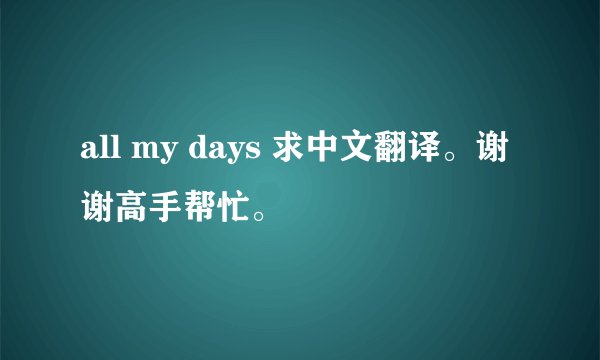 all my days 求中文翻译。谢谢高手帮忙。