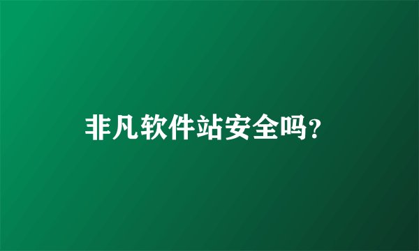 非凡软件站安全吗？