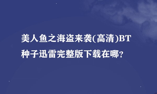 美人鱼之海盗来袭(高清)BT种子迅雷完整版下载在哪？