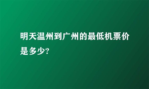 明天温州到广州的最低机票价是多少?