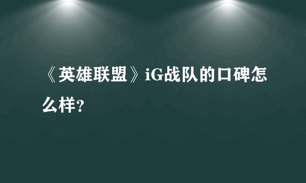 《英雄联盟》iG战队的口碑怎么样？