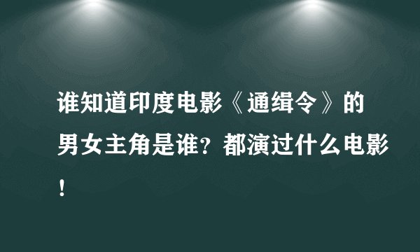 谁知道印度电影《通缉令》的男女主角是谁？都演过什么电影！