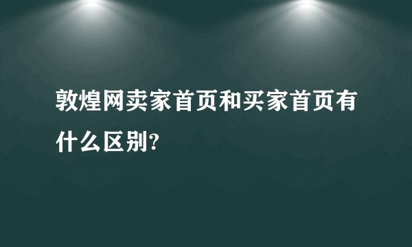 敦煌网卖家首页和买家首页有什么区别?