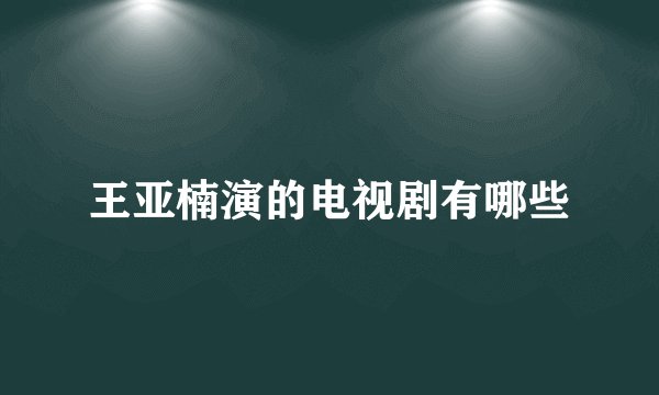 王亚楠演的电视剧有哪些