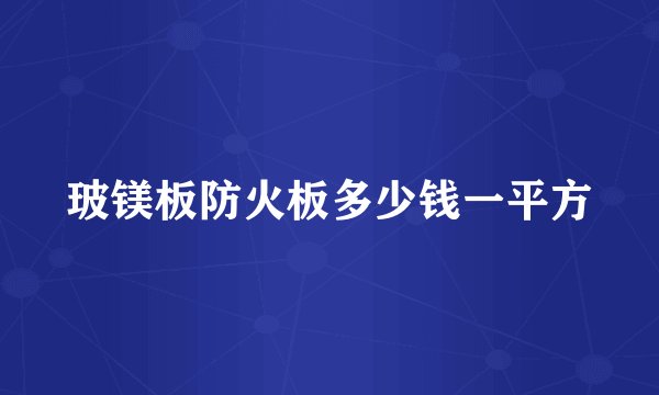 玻镁板防火板多少钱一平方