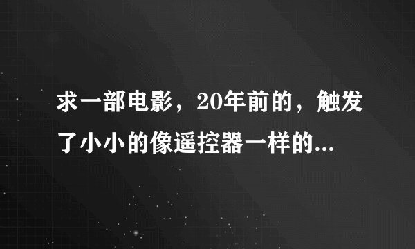 求一部电影，20年前的，触发了小小的像遥控器一样的装置，地面的一切都被蔓延腐化