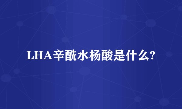 LHA辛酰水杨酸是什么?