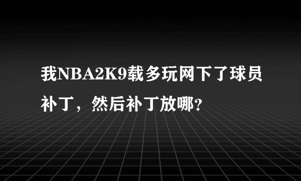 我NBA2K9载多玩网下了球员补丁，然后补丁放哪？