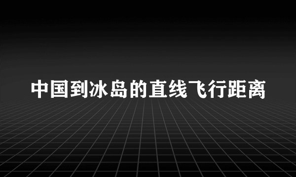 中国到冰岛的直线飞行距离