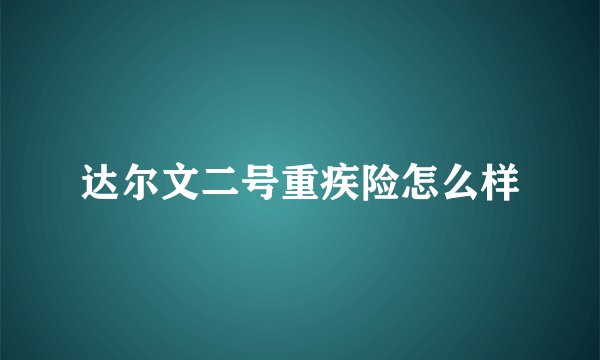 达尔文二号重疾险怎么样