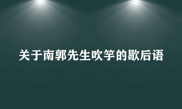 关于南郭先生吹竽的歇后语