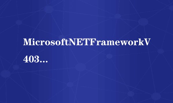 MicrosoftNETFrameworkV4030319官方最新版MicrosoftNETFrameworkV4030319官方最新版功能简介