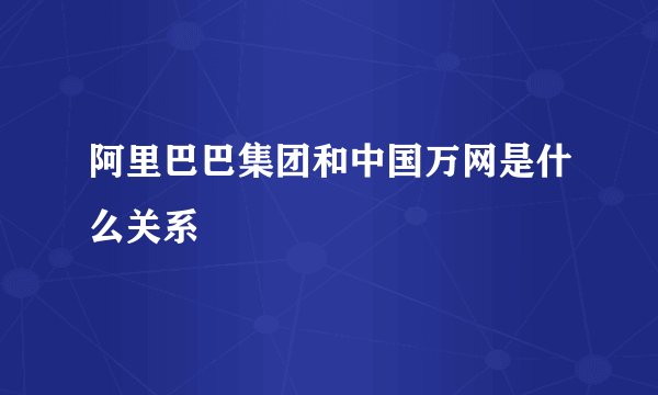 阿里巴巴集团和中国万网是什么关系