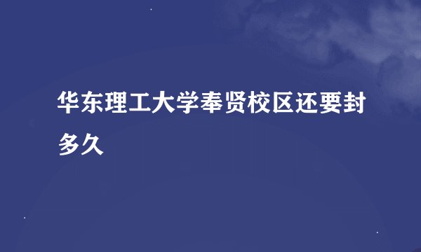 华东理工大学奉贤校区还要封多久