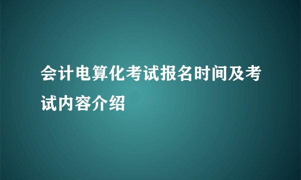 会计电算化考试报名时间及考试内容介绍