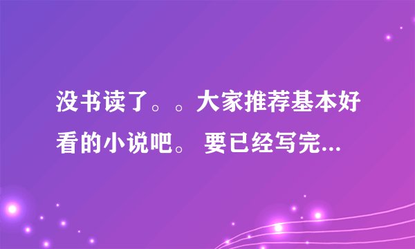 没书读了。。大家推荐基本好看的小说吧。 要已经写完的了。 本人比较喜欢类似于无线恐怖那样的玄幻小说
