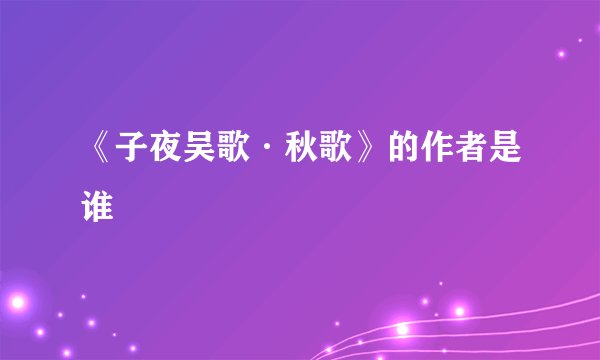 《子夜吴歌·秋歌》的作者是谁
