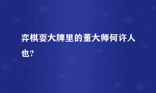 弈棋耍大牌里的董大师何许人也?