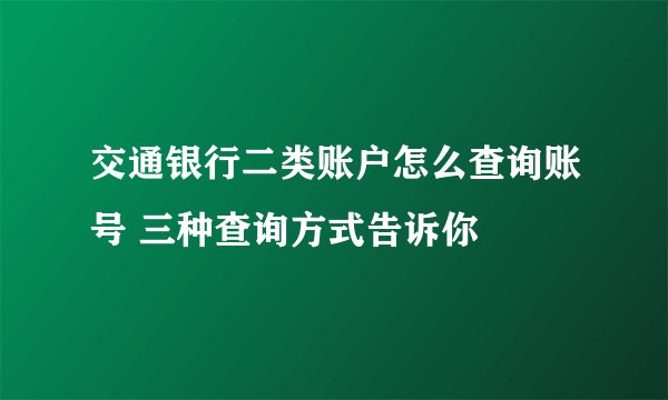 交通银行二类账户怎么查询账号 三种查询方式告诉你