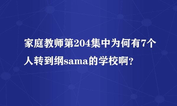 家庭教师第204集中为何有7个人转到纲sama的学校啊？