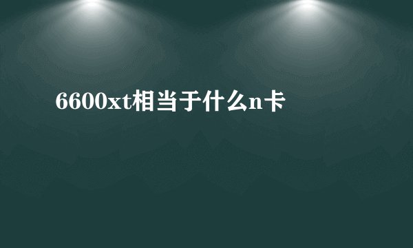 6600xt相当于什么n卡