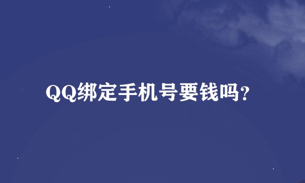QQ绑定手机号要钱吗？