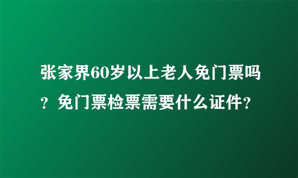 张家界60岁以上老人免门票吗？免门票检票需要什么证件？