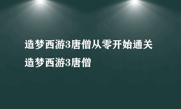 造梦西游3唐僧从零开始通关造梦西游3唐僧