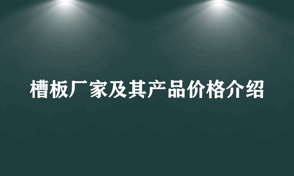 槽板厂家及其产品价格介绍