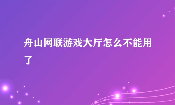 舟山网联游戏大厅怎么不能用了