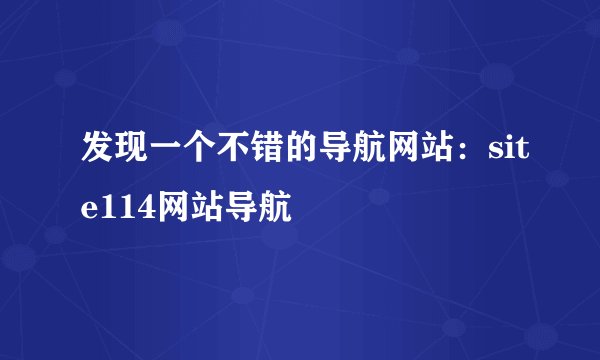 发现一个不错的导航网站：site114网站导航
