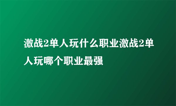 激战2单人玩什么职业激战2单人玩哪个职业最强