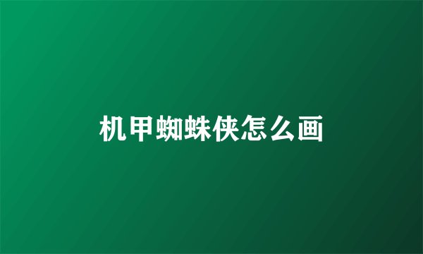 机甲蜘蛛侠怎么画