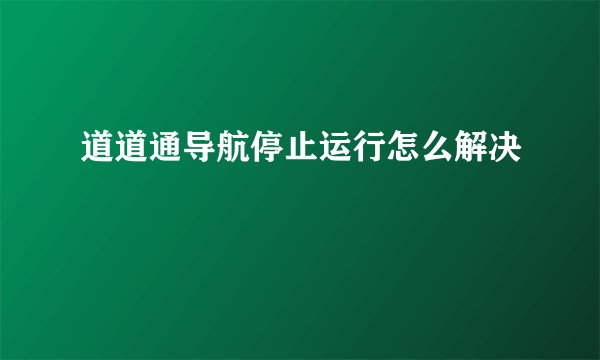 道道通导航停止运行怎么解决