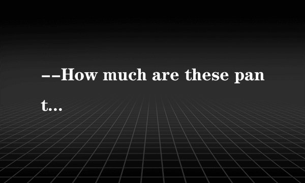 --How much are these pants?    --_______ twenty dollars．．    A．It is  B．Its  C．T...