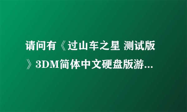 请问有《过山车之星 测试版》3DM简体中文硬盘版游戏免费百度云资源吗