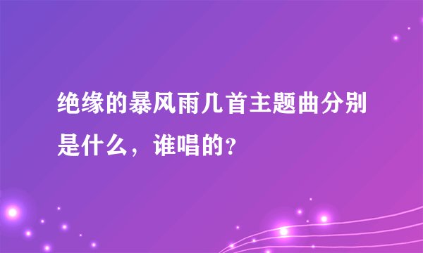 绝缘的暴风雨几首主题曲分别是什么，谁唱的？