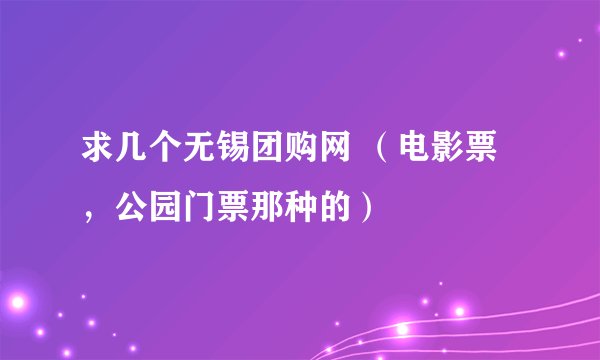求几个无锡团购网 （电影票，公园门票那种的）