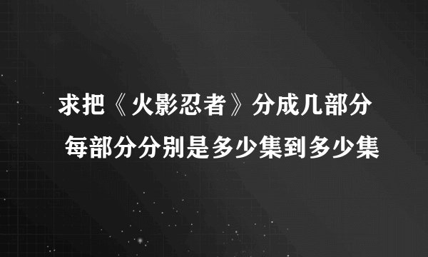 求把《火影忍者》分成几部分 每部分分别是多少集到多少集