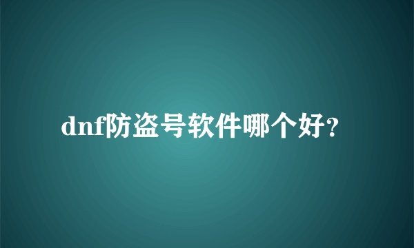 dnf防盗号软件哪个好？