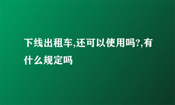 下线出租车,还可以使用吗?,有什么规定吗
