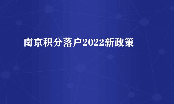 南京积分落户2022新政策