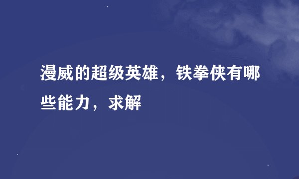 漫威的超级英雄，铁拳侠有哪些能力，求解