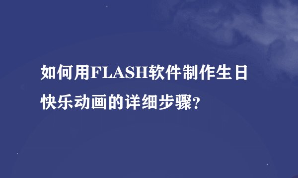 如何用FLASH软件制作生日快乐动画的详细步骤？