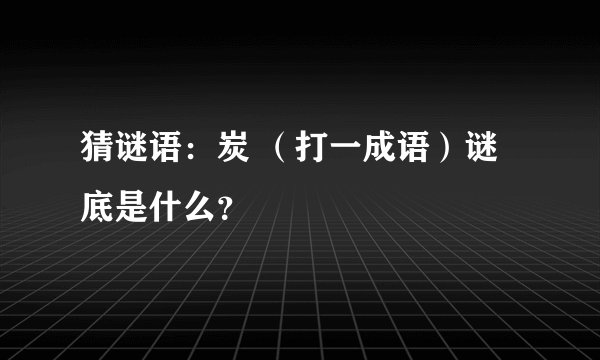 猜谜语：炭 （打一成语）谜底是什么？