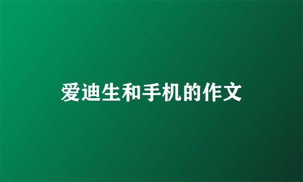 爱迪生和手机的作文