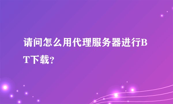 请问怎么用代理服务器进行BT下载？