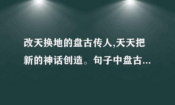 改天换地的盘古传人,天天把新的神话创造。句子中盘古传人是指