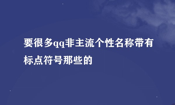 要很多qq非主流个性名称带有标点符号那些的